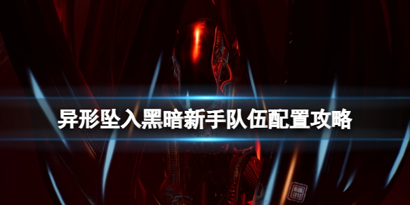 《异形坠入黑暗》队伍怎么搭配？新手队伍配置攻略