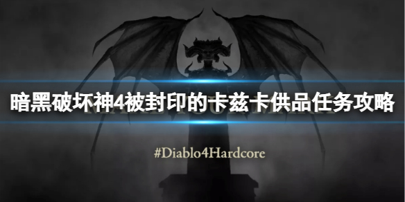 《暗黑破坏神4》被封印的卡兹卡供品怎么做？被封印的卡兹卡供品任务攻略