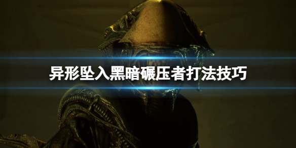 《异形坠入黑暗》碾压者怎么打？碾压者打法技巧