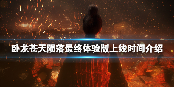 《卧龙苍天陨落》最终体验版什么时候开？最终体验版上线时间介绍