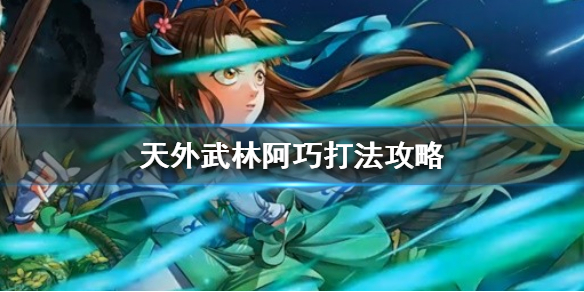 《天外武林》阿巧怎么玩？阿巧打法攻略