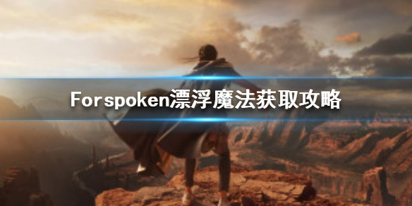 《Forspoken》漂浮魔法怎么获得？漂浮魔法获取攻略