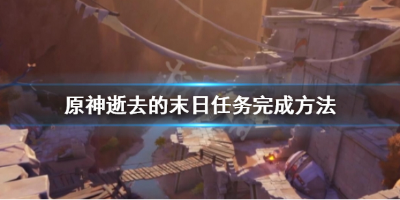 《原神》逝去的末日怎么触发？逝去的末日任务完成方法