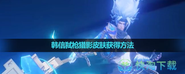 《王者荣耀》韩信弑枪猎影皮肤获得玩法