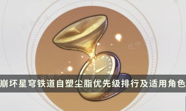 《崩坏星穹铁道》自塑尘脂怎么用最划算？自塑尘脂优先级排行及适用角色