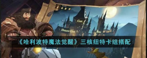 哈利波特魔法觉醒三核纽特卡组怎么搭配具体一览