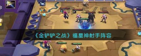 金铲铲之战福星神射手阵容怎么搭配福星神射手阵容搭配攻略