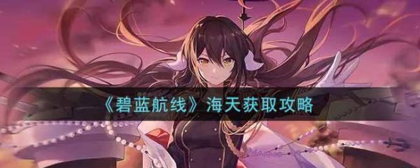 碧蓝航线海天怎么获取碧蓝航线海天获取攻略