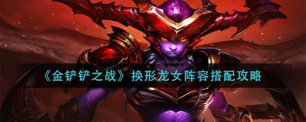 金铲铲之战换形龙女阵容怎么搭配金铲铲之战换形龙女阵容搭配方法