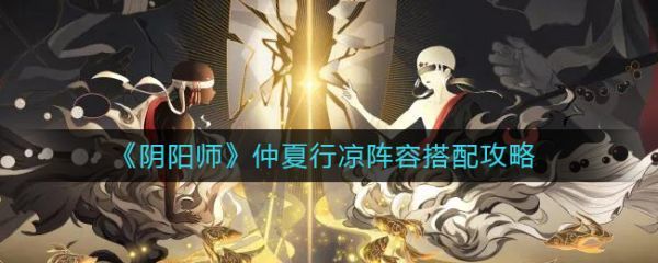 阴阳师仲夏行凉阵容怎么搭配仲夏行凉阵容搭配攻略