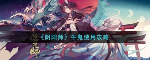 阴阳师牛鬼怎么使用阴阳师牛鬼使用攻略