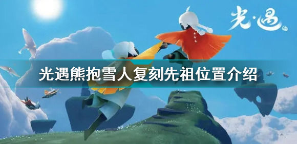 光遇熊抱雪人复刻先祖在哪光遇熊抱雪人复刻先祖位置介绍