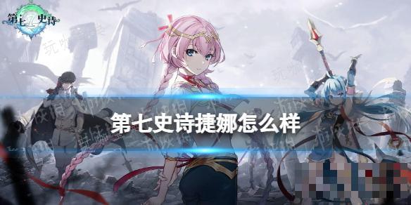 《第七史诗》捷娜怎么样？捷娜分析