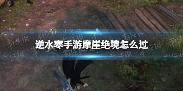 《逆水寒手游》摩崖绝境怎么过摩崖绝境奇遇任务策略