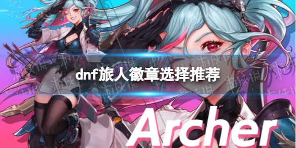 《地下城与勇士》旅人徽章选择推荐 旅人徽章怎么选？