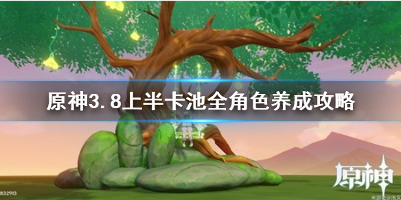 《原神》角色怎么培养？ 3.8上半卡池全角色养成攻略