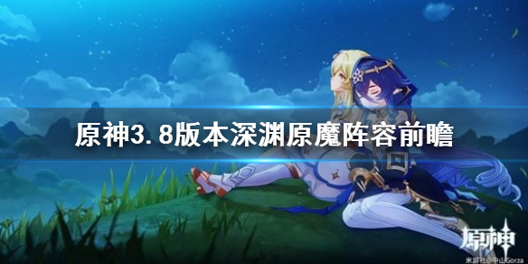 《原神》深渊队伍怎么配？ 3.8版本深渊原魔阵容前瞻