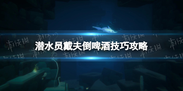 《潜水员戴夫》倒啤酒技巧攻略 倒啤酒技巧有哪些？