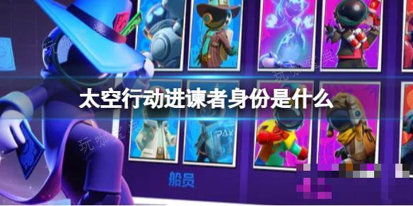 《太空行动》进谏者身份是什么？进谏者身份介绍