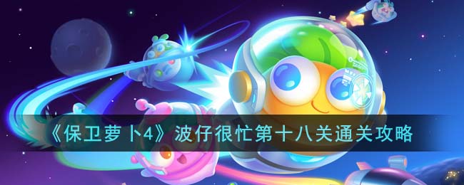 《保卫萝卜4》波仔很忙第十八关通关攻略
