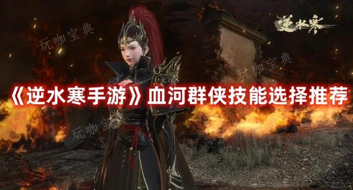 《逆水寒手游》血河群侠技能选择推荐