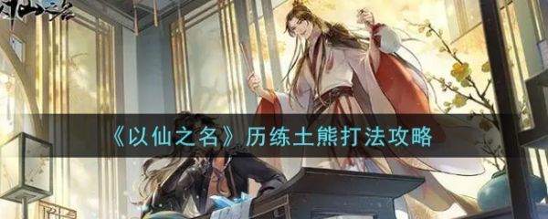 以仙之名历练土熊怎么打以仙之名历练土熊具体介绍