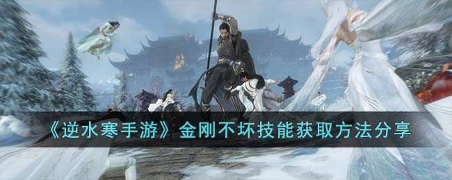 《逆水寒手游》金刚不坏技能获取方法分享