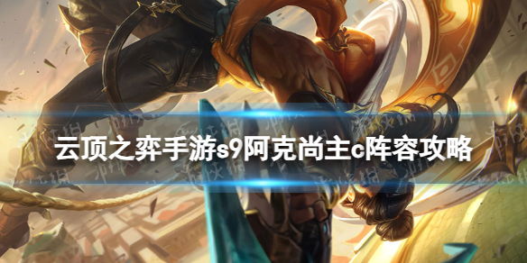 《云顶之弈手游》s9阿克尚主c阵容策略s9弗雷尔卓德阵容怎么玩