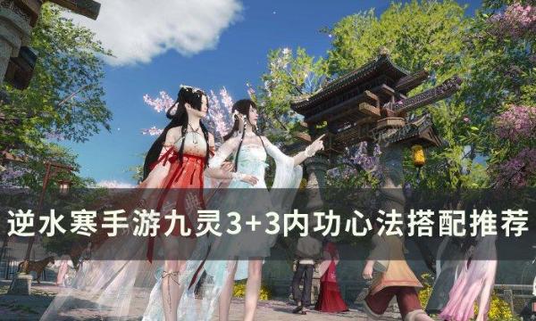 《逆水寒手游》九灵3+3内功心法怎么搭配？九灵3+3内功心法搭配推荐