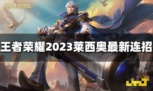 《王者荣耀》莱西奥连招是什么？2023莱西奥最新连招