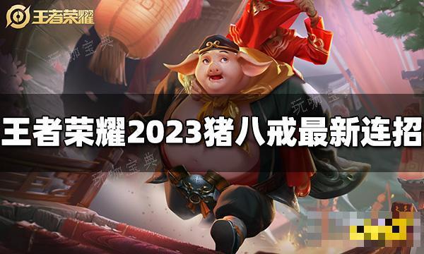 《王者荣耀》猪八戒连招是什么？2023猪八戒最新连招玩咖宝典