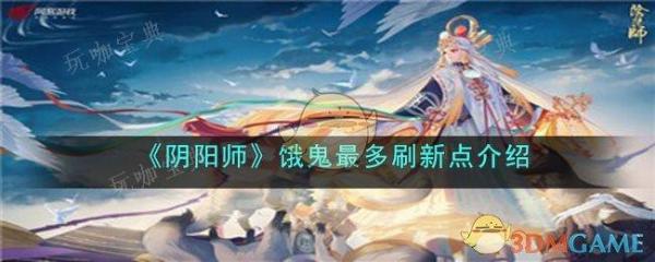 《阴阳师》饿鬼最多刷新点介绍玩咖宝典