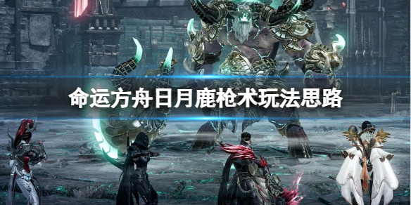 《命运方舟》日月鹿版本枪术节制流怎么搭配？日月鹿枪术玩法思路