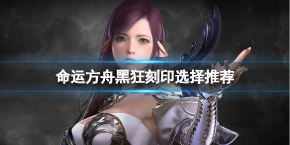 《命运方舟》黑狂刻印怎么选择？黑狂刻印选择推荐