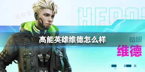 《高能英雄》维德怎么样？维德技能介绍玩咖宝典
