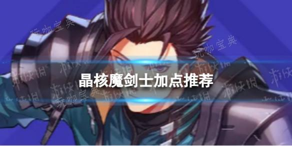 《晶核》魔剑士加点推荐 魔剑士技能怎么点？玩咖宝典