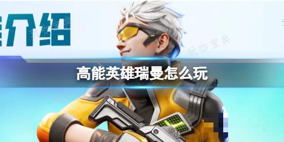 《高能英雄》瑞曼怎么玩？瑞曼技能介绍玩咖宝典