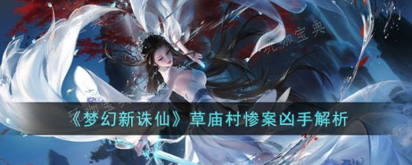 《梦幻新诛仙》草庙村惨案凶手是谁？草庙村惨案凶手解析玩咖宝典