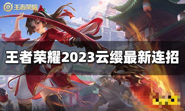 《王者荣耀》云缨连招是什么？2023云缨最新连招玩咖宝典