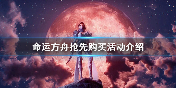 《命运方舟》抢先购买活动介绍    怎么购买最划算？