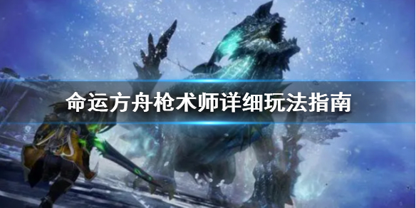 《命运方舟》枪术师详细玩法指南     枪术师怎么玩？