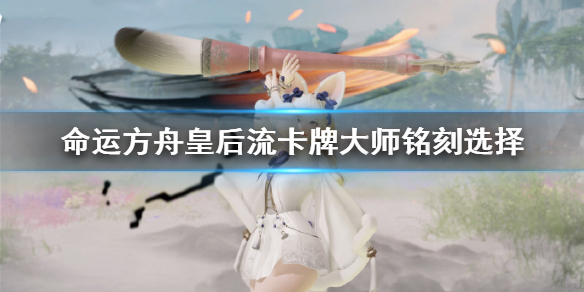 《命运方舟》皇后流卡牌大师铭刻选择     卡牌大师怎么玩？
