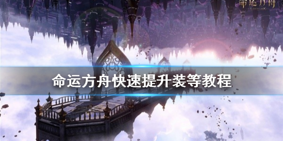 《命运方舟》快速提升装等教程      前期怎么起号最快？