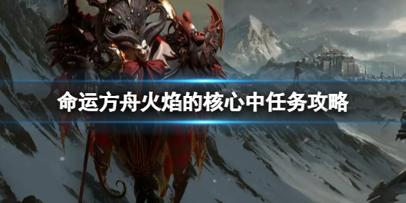 《命运方舟》火焰的核心中任务怎么完成？火焰的核心中任务攻略