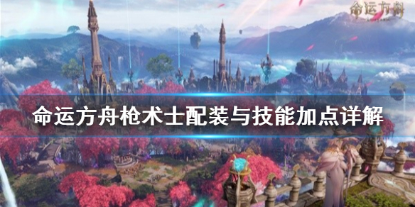 《命运方舟》枪术士配装与技能加点详解   枪术士怎么玩？