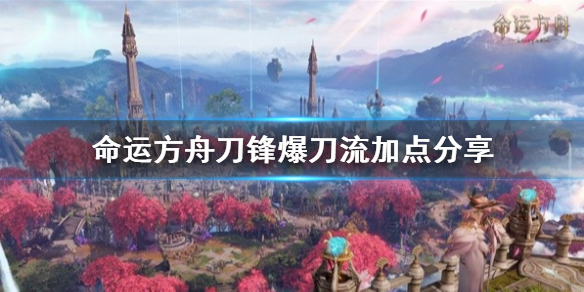 《命运方舟》刀锋爆刀流加点分享     刀锋爆刀流怎么加点？