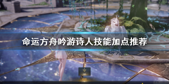 《命运方舟》吟游诗人技能加点推荐    吟游诗人怎么玩？