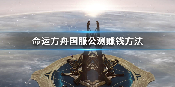 《命运方舟》国服公测赚钱方法    公测怎么赚钱？