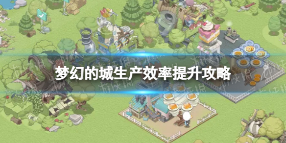 《梦幻的城》食物生产怎么进行生产效率提升策略
