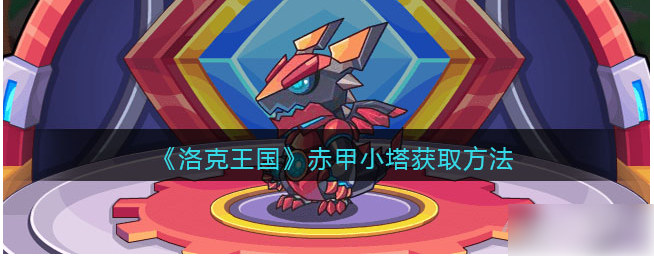 洛克王国赤甲小塔如何获取